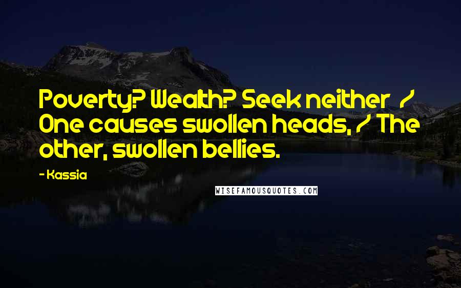 Kassia Quotes: Poverty? Wealth? Seek neither  / One causes swollen heads, / The other, swollen bellies.