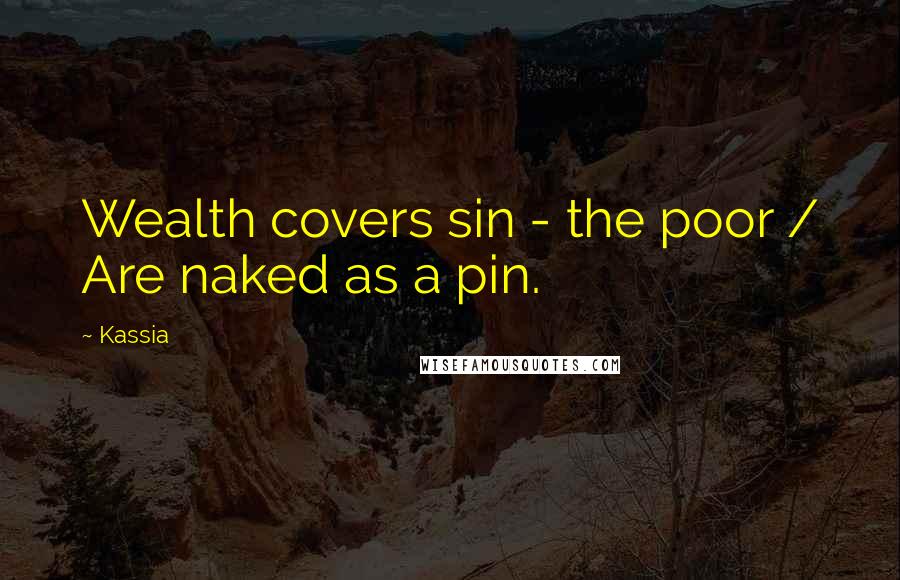 Kassia Quotes: Wealth covers sin - the poor / Are naked as a pin.