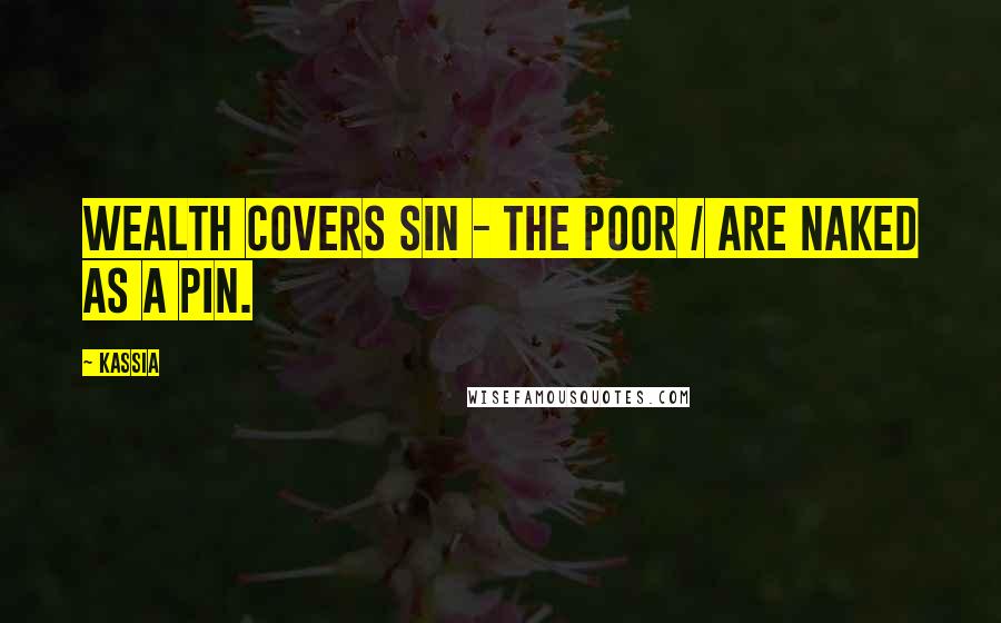 Kassia Quotes: Wealth covers sin - the poor / Are naked as a pin.