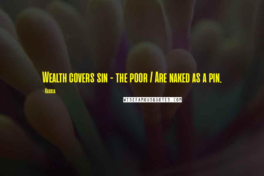 Kassia Quotes: Wealth covers sin - the poor / Are naked as a pin.