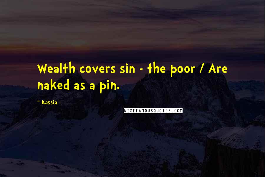 Kassia Quotes: Wealth covers sin - the poor / Are naked as a pin.