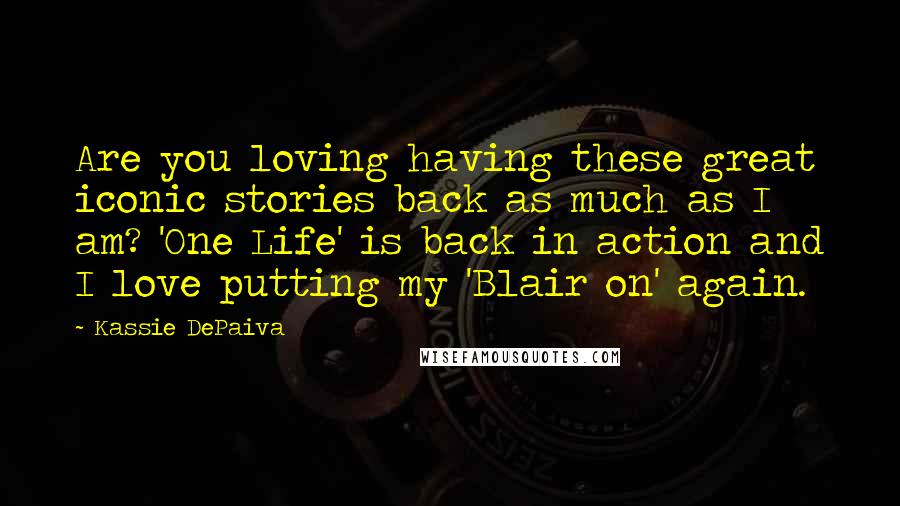 Kassie DePaiva Quotes: Are you loving having these great iconic stories back as much as I am? 'One Life' is back in action and I love putting my 'Blair on' again.
