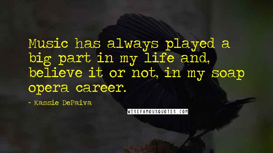 Kassie DePaiva Quotes: Music has always played a big part in my life and, believe it or not, in my soap opera career.