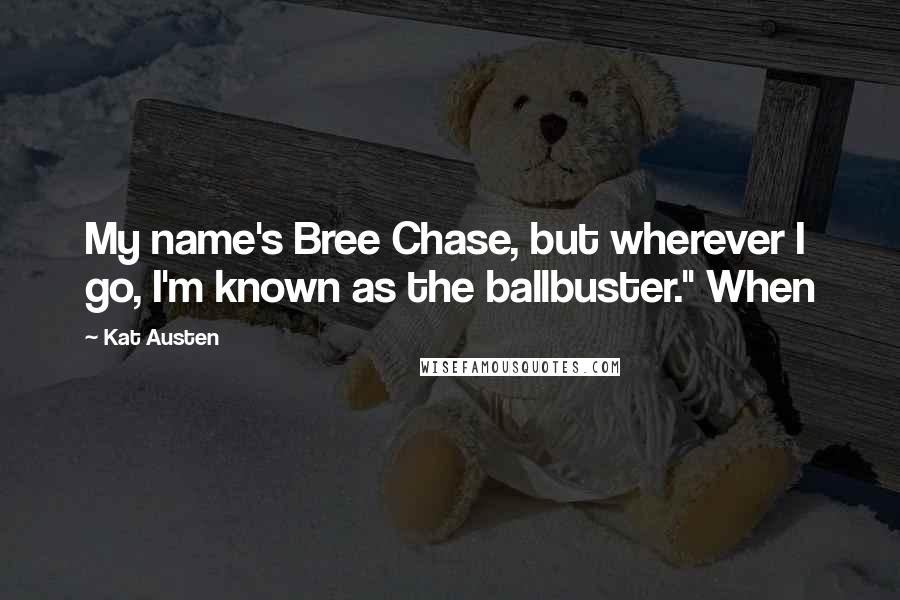 Kat Austen Quotes: My name's Bree Chase, but wherever I go, I'm known as the ballbuster." When