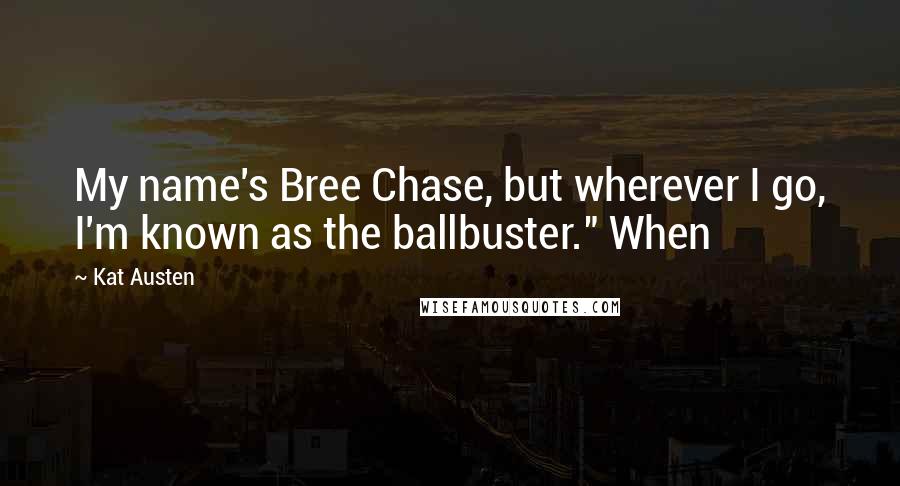 Kat Austen Quotes: My name's Bree Chase, but wherever I go, I'm known as the ballbuster." When