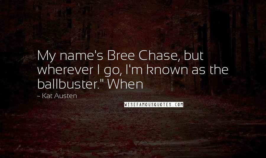 Kat Austen Quotes: My name's Bree Chase, but wherever I go, I'm known as the ballbuster." When