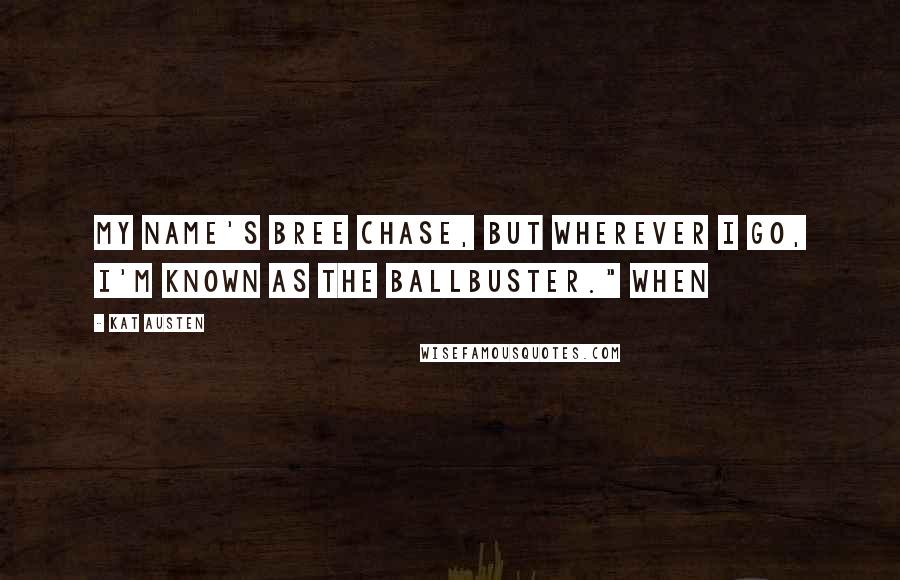 Kat Austen Quotes: My name's Bree Chase, but wherever I go, I'm known as the ballbuster." When