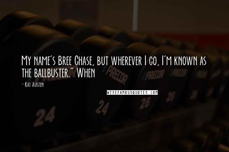 Kat Austen Quotes: My name's Bree Chase, but wherever I go, I'm known as the ballbuster." When