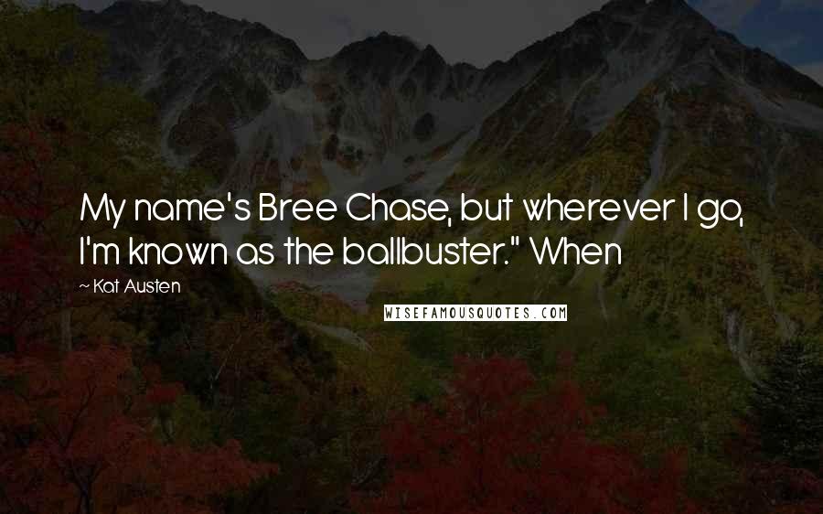 Kat Austen Quotes: My name's Bree Chase, but wherever I go, I'm known as the ballbuster." When