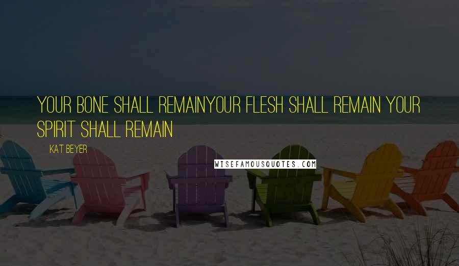 Kat Beyer Quotes: Your bone shall remainYour flesh shall remain Your spirit shall remain