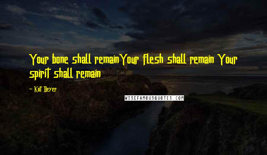 Kat Beyer Quotes: Your bone shall remainYour flesh shall remain Your spirit shall remain