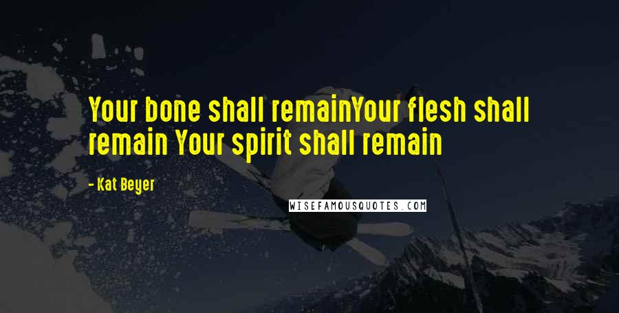 Kat Beyer Quotes: Your bone shall remainYour flesh shall remain Your spirit shall remain