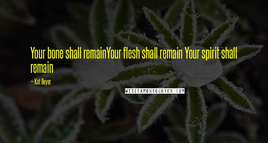 Kat Beyer Quotes: Your bone shall remainYour flesh shall remain Your spirit shall remain