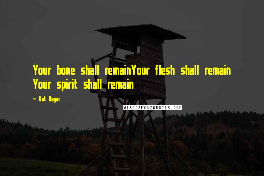 Kat Beyer Quotes: Your bone shall remainYour flesh shall remain Your spirit shall remain