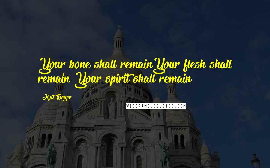 Kat Beyer Quotes: Your bone shall remainYour flesh shall remain Your spirit shall remain