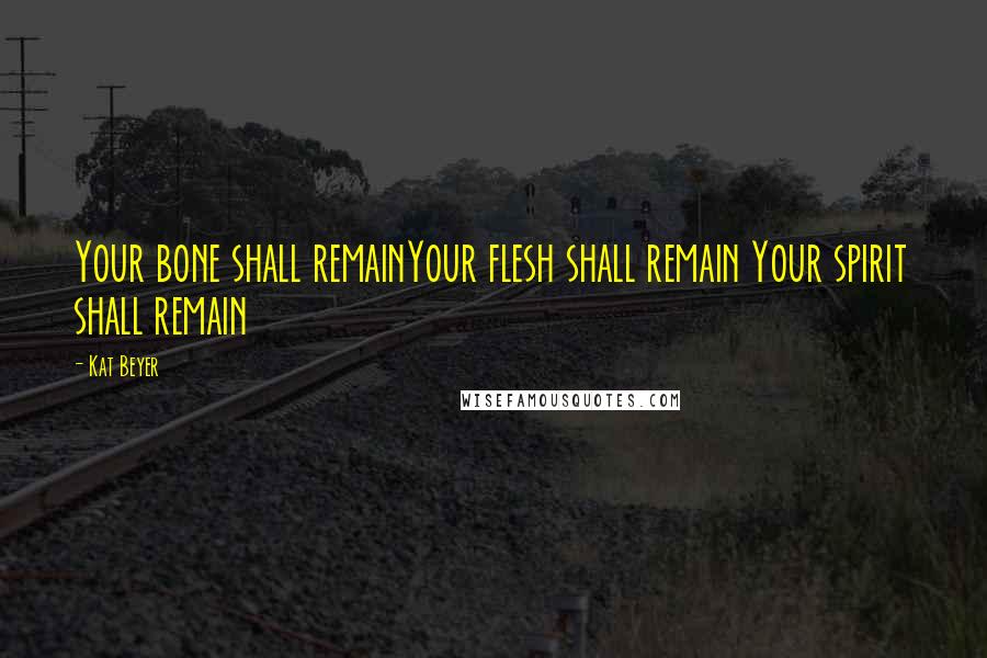 Kat Beyer Quotes: Your bone shall remainYour flesh shall remain Your spirit shall remain