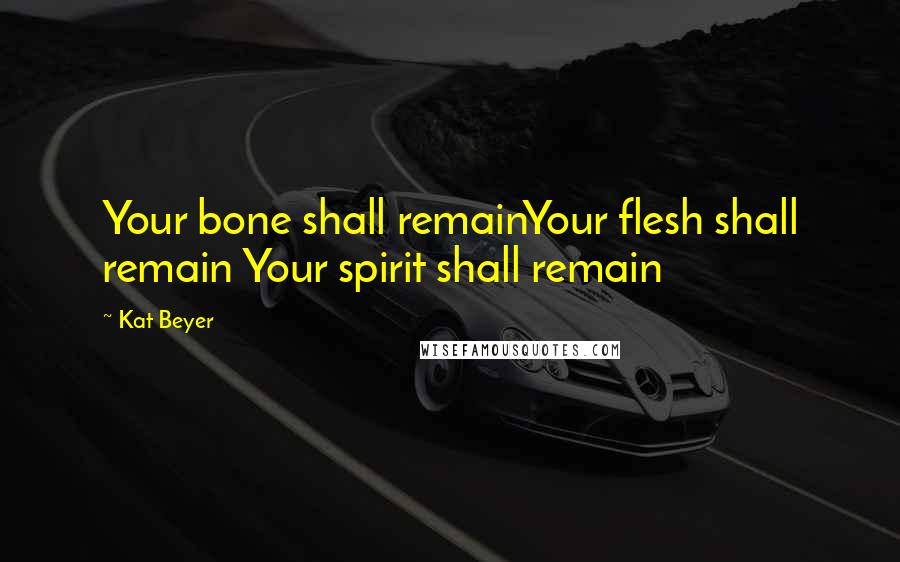 Kat Beyer Quotes: Your bone shall remainYour flesh shall remain Your spirit shall remain