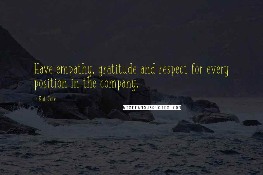 Kat Cole Quotes: Have empathy, gratitude and respect for every position in the company.