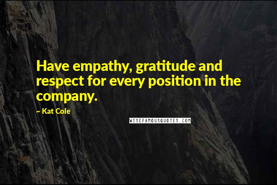 Kat Cole Quotes: Have empathy, gratitude and respect for every position in the company.