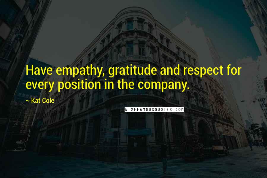 Kat Cole Quotes: Have empathy, gratitude and respect for every position in the company.