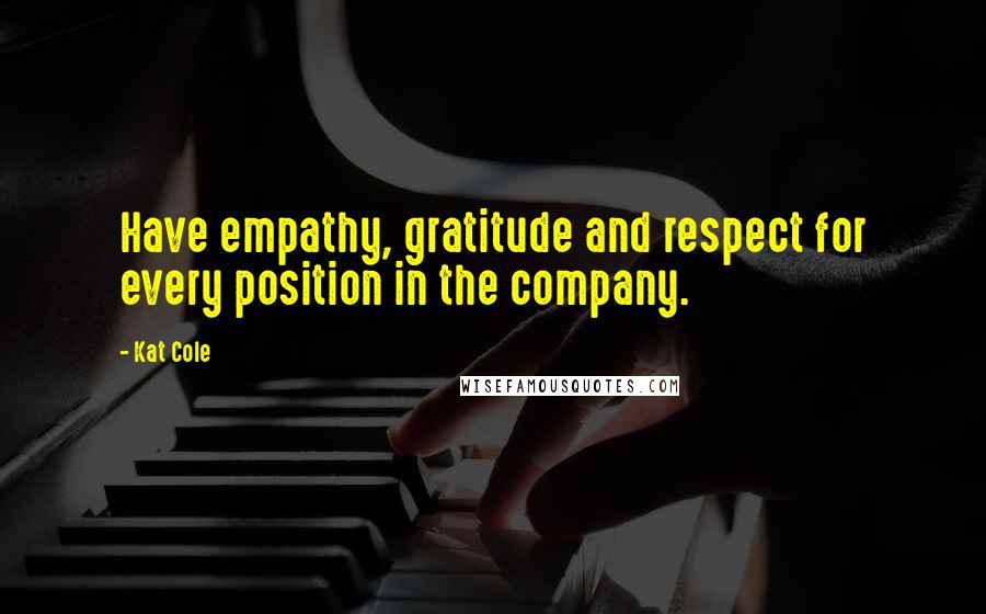 Kat Cole Quotes: Have empathy, gratitude and respect for every position in the company.