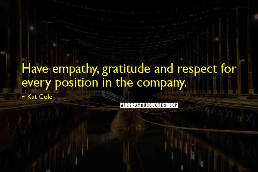 Kat Cole Quotes: Have empathy, gratitude and respect for every position in the company.