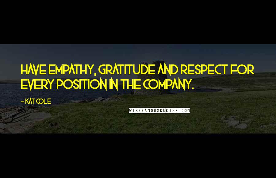 Kat Cole Quotes: Have empathy, gratitude and respect for every position in the company.