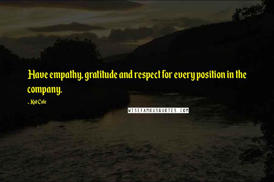 Kat Cole Quotes: Have empathy, gratitude and respect for every position in the company.