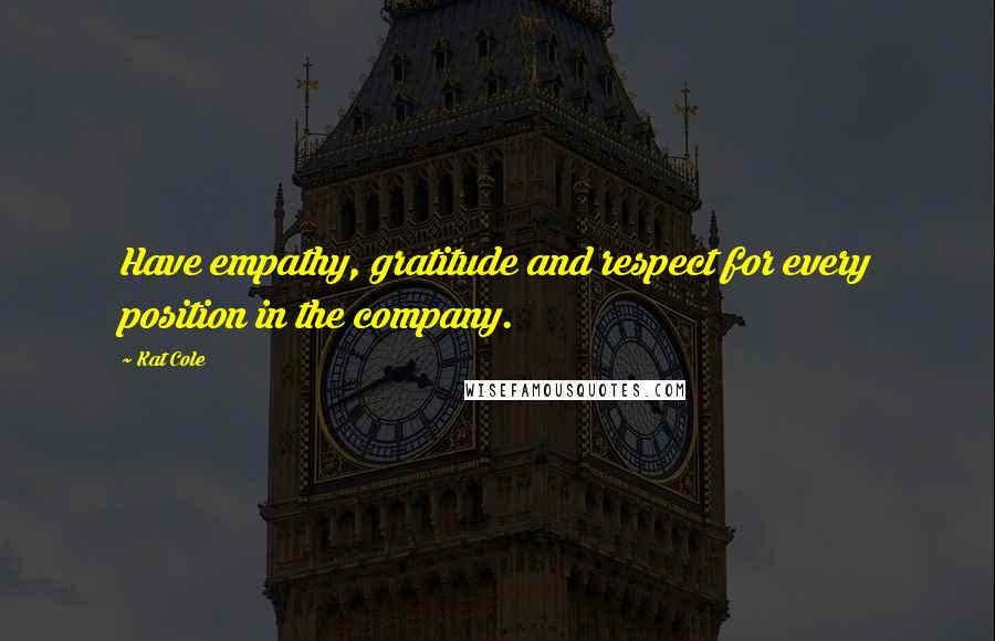 Kat Cole Quotes: Have empathy, gratitude and respect for every position in the company.