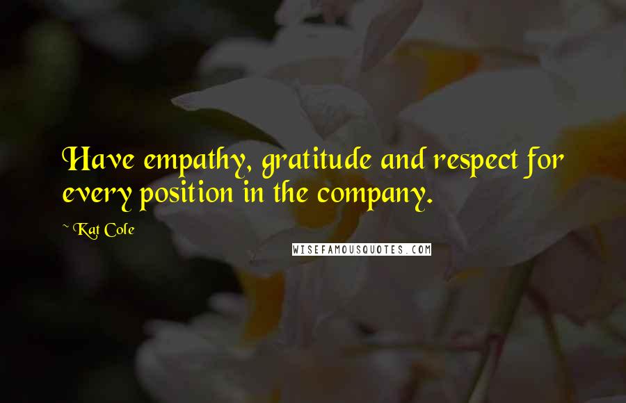 Kat Cole Quotes: Have empathy, gratitude and respect for every position in the company.