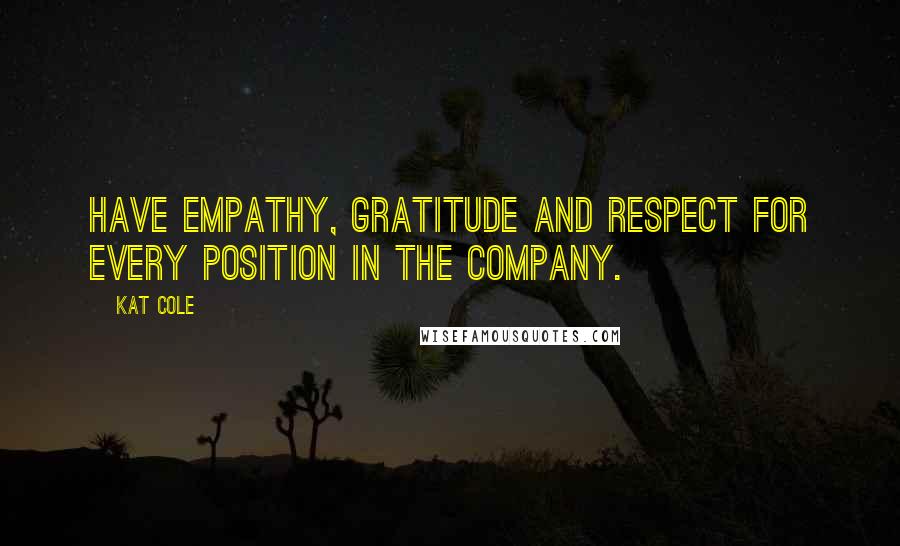 Kat Cole Quotes: Have empathy, gratitude and respect for every position in the company.