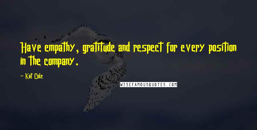 Kat Cole Quotes: Have empathy, gratitude and respect for every position in the company.