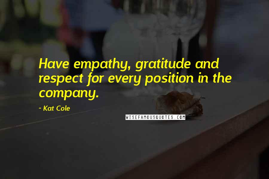 Kat Cole Quotes: Have empathy, gratitude and respect for every position in the company.