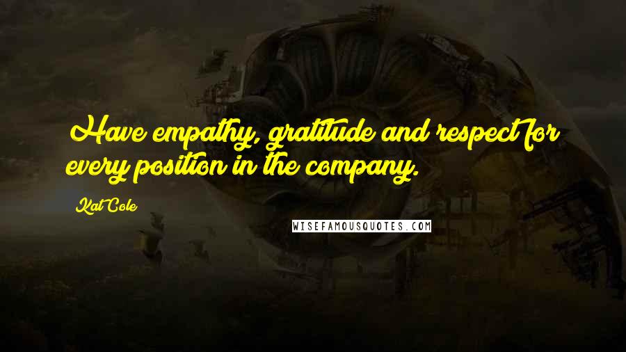 Kat Cole Quotes: Have empathy, gratitude and respect for every position in the company.