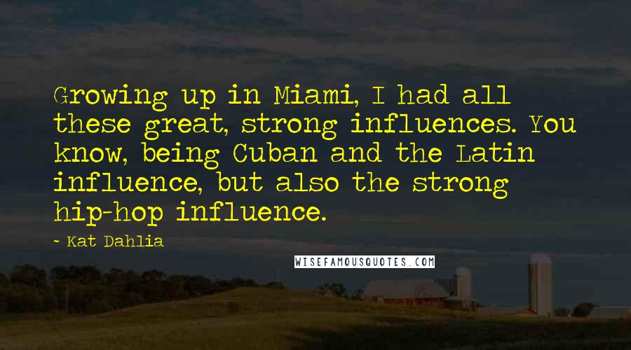 Kat Dahlia Quotes: Growing up in Miami, I had all these great, strong influences. You know, being Cuban and the Latin influence, but also the strong hip-hop influence.