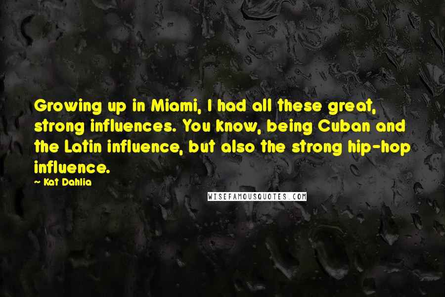 Kat Dahlia Quotes: Growing up in Miami, I had all these great, strong influences. You know, being Cuban and the Latin influence, but also the strong hip-hop influence.