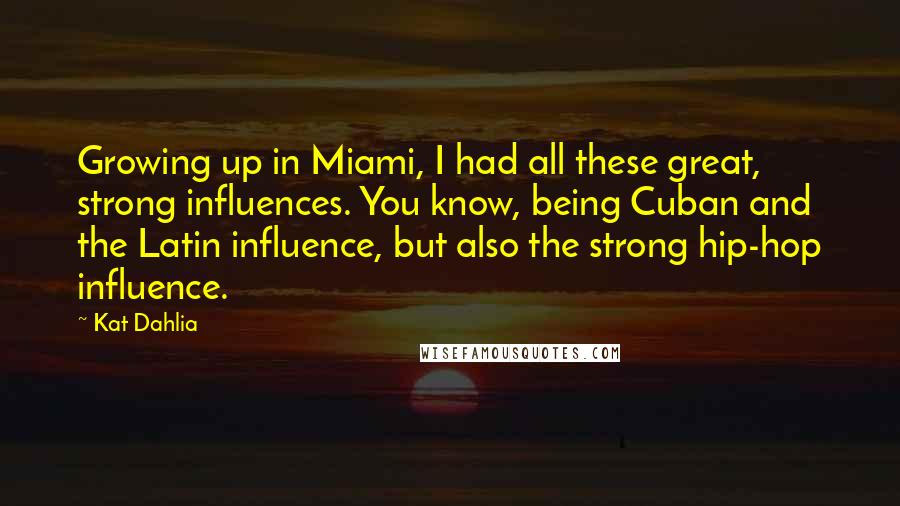 Kat Dahlia Quotes: Growing up in Miami, I had all these great, strong influences. You know, being Cuban and the Latin influence, but also the strong hip-hop influence.