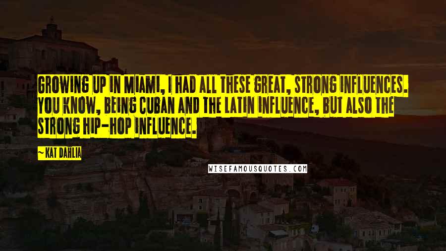 Kat Dahlia Quotes: Growing up in Miami, I had all these great, strong influences. You know, being Cuban and the Latin influence, but also the strong hip-hop influence.