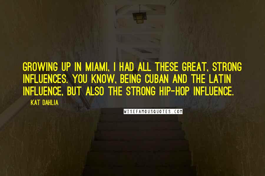 Kat Dahlia Quotes: Growing up in Miami, I had all these great, strong influences. You know, being Cuban and the Latin influence, but also the strong hip-hop influence.