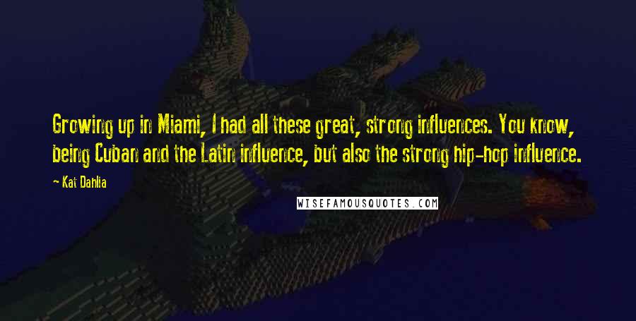 Kat Dahlia Quotes: Growing up in Miami, I had all these great, strong influences. You know, being Cuban and the Latin influence, but also the strong hip-hop influence.