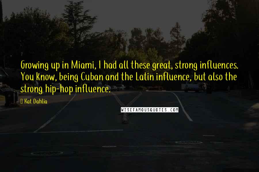 Kat Dahlia Quotes: Growing up in Miami, I had all these great, strong influences. You know, being Cuban and the Latin influence, but also the strong hip-hop influence.