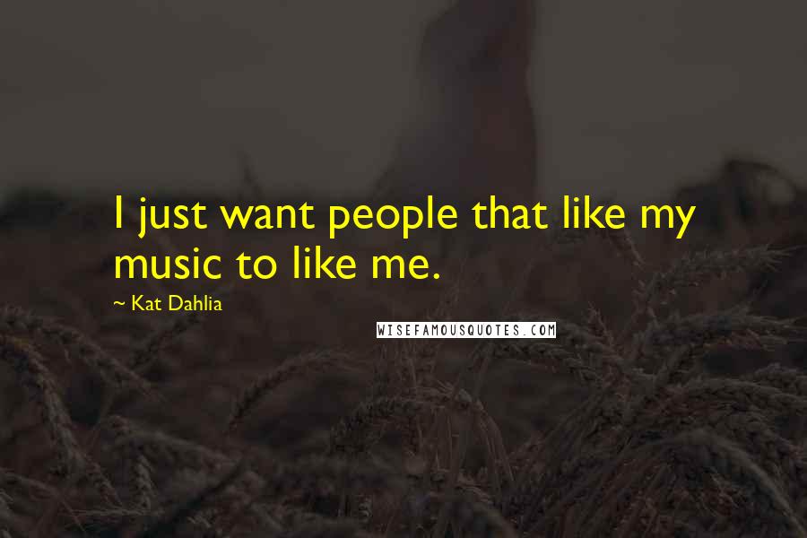 Kat Dahlia Quotes: I just want people that like my music to like me.