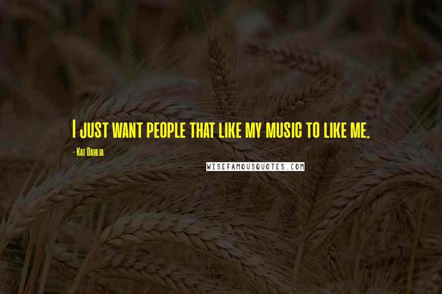 Kat Dahlia Quotes: I just want people that like my music to like me.