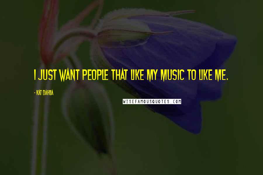 Kat Dahlia Quotes: I just want people that like my music to like me.