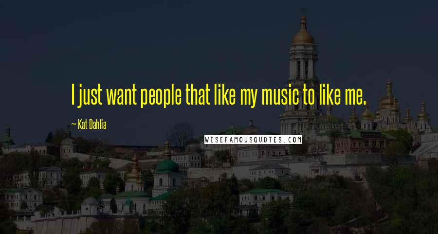 Kat Dahlia Quotes: I just want people that like my music to like me.