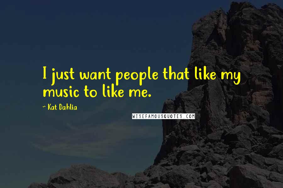 Kat Dahlia Quotes: I just want people that like my music to like me.