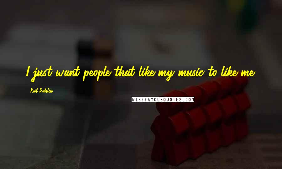 Kat Dahlia Quotes: I just want people that like my music to like me.