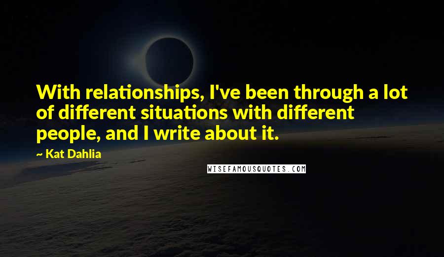 Kat Dahlia Quotes: With relationships, I've been through a lot of different situations with different people, and I write about it.