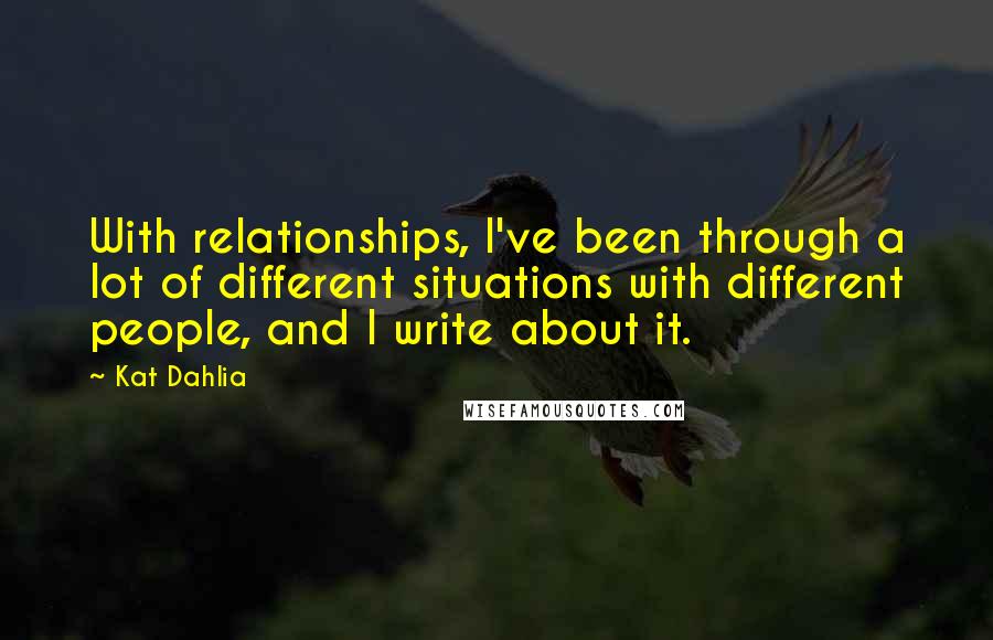 Kat Dahlia Quotes: With relationships, I've been through a lot of different situations with different people, and I write about it.