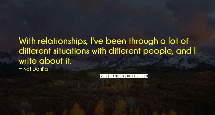 Kat Dahlia Quotes: With relationships, I've been through a lot of different situations with different people, and I write about it.